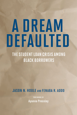 A Dream Defaulted: The Student Loan Crisis Among Black Borrowers By Jason N. Houle, Fenaba R. Addo, Ayanna S. Pressley (Foreword by) Cover Image