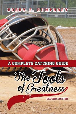 The Tools of Greatness: A Complete Catching Guide Second Edition By Bobby F. Humphrey Cover Image