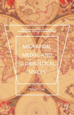 Migration, Media, and Global-Local Spaces (The Palgrave MacMillan International Political Communication)