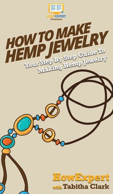 How To Make Hemp Jewelry: Your Step By Step Guide To Making Hemp Jewelry By Howexpert, Tabitha Clark Cover Image