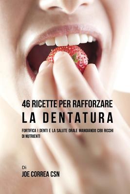 46 Ricette per rafforzare la Dentatura: Fortifica i denti e la salute orale mangiando cibi ricchi di Nutrienti Cover Image