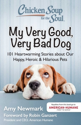 Chicken Soup for the Soul: My Very Good, Very Bad Dog: 101 Heartwarming Stories about Our Happy, Heroic & Hilarious Pets By Amy Newmark, Robin Ganzert (Foreword by) Cover Image