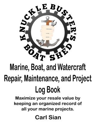 Marine, Boat, and Watercraft Repair, Maintenance, and Project Log Book: Maximize your resale value by keeping an organized record of all your marine p By Carl Sian Cover Image