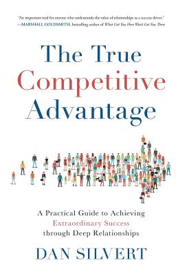 The True Competitive Advantage: A Practical Guide to Achieving Extraordinary Success through Deep Relationships Cover Image