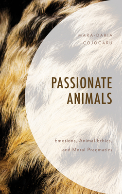 Passionate Animals: Emotions, Animal Ethics, and Moral Pragmatics By Mara-Daria Cojocaru Cover Image