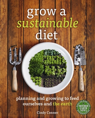 Grow a Sustainable Diet: Planning and Growing to Feed Ourselves and the Earth By Cindy Conner Cover Image