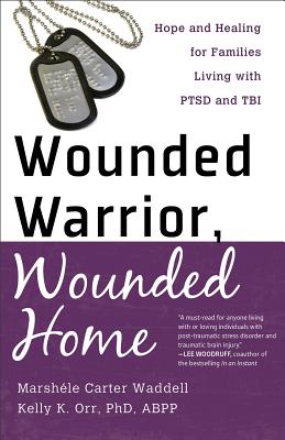 Wounded Warrior, Wounded Home: Hope and Healing for Families Living with PTSD and TBI By Marshele Carter, Abpp Orr, Kelly K. Phd Cover Image