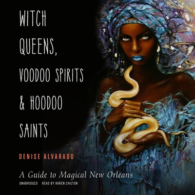 Witch Queens, Voodoo Spirits, and Hoodoo Saints: A Guide to Magical New Orleans By Denise Alvarado, Karen Chilton (Read by) Cover Image