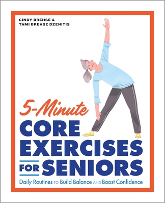 5-Minute Core Exercises for Seniors: Daily Routines to Build Balance and Boost Confidence By Cindy Brehse, Tami Brehse Dzenitis Cover Image