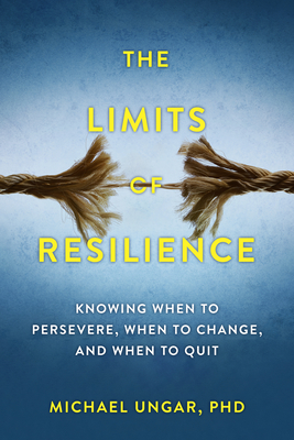 The Limits of Resilience: When to Persevere, When to Change, and When to Quit By Michael Ungar Cover Image