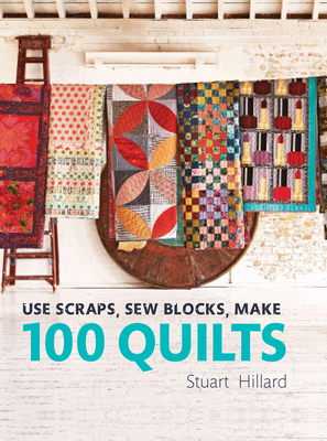 Use Scraps, Sew Blocks, Make 100 Quilts: 100 stash-busting scrap quilts Cover Image