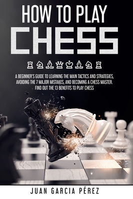 How to Play Chess for Beginners: Learn the Strategies and Tactics to Easily  Master the Game