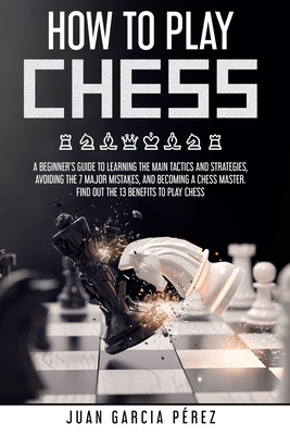 How to Play Chess for Beginners: Learn the Strategies and Tactics