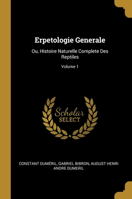 Erpetologie Generale: Ou, Histoire Naturelle Complete Des Reptiles; Volume 1 By Constant Duméril, Gabriel Bibron, August Henri Andre Dumeril Cover Image