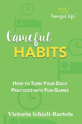 Gameful Habits: How to Turn Your Daily Practices into Fun Games By Victoria Ichizli-Bartels Cover Image