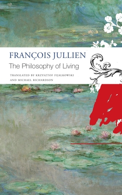 The Philosophy of Living (The Seagull Library of French Literature) By François Jullien, Krzysztof Fijalkowski (Translated by), Michael Richardson (Translated by) Cover Image