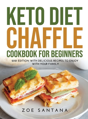 Keto Diet Chaffle Cookbook for Beginners: 2021 Edition with Delicious Recipes to Enjoy with Your Family Cover Image