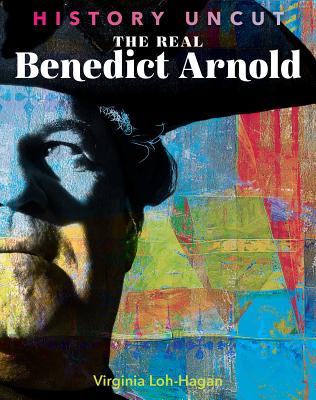 The Real Benedict Arnold (History Uncut) By Virginia Loh-Hagan Cover Image