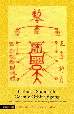 Chinese Shamanic Cosmic Orbit Qigong: Esoteric Talismans, Mantras, and Mudras in Healing and Inner Cultivation By Zhongxian Wu Cover Image