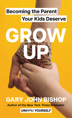 Grow Up: Becoming the Parent Your Kids Deserve Cover Image