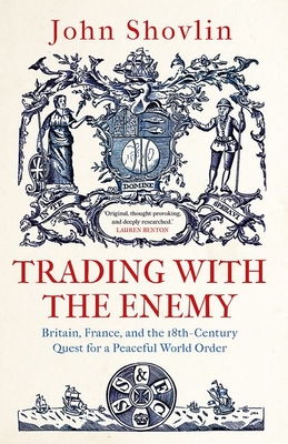 Trading with the Enemy: Britain, France, and the 18th-Century Quest for a Peaceful World Order By John Shovlin Cover Image