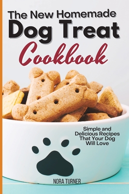 The New Homemade Dog Treat Cookbook: Simple and Delicious Recipes That Your Dog Will Love Cover Image