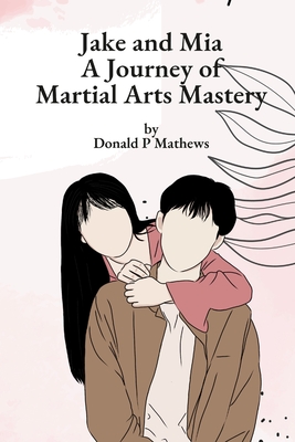 Jake and Mia: A Journey of Martial Arts Mastery By Donald Mathews Cover Image