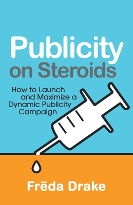 Publicity on Steroids: How to Launch and Maximize a Dynamic Publicity Campaign By Freda Drake Cover Image