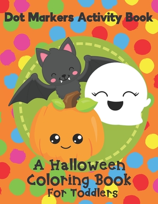 Dot Markers Activity Book - A Halloween Coloring Book For Toddlers: Fun  With Do A Dot Ghosts, Pumpkins and More. A Great Gift For Kids Ages 1-3.  (Paperback)