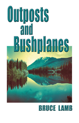 Outposts and Bushplanes: Old Timers and Outposts of Northern B.C. Cover Image