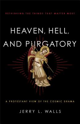 Heaven, Hell, and Purgatory: Rethinking the Things That Matter Most By Jerry L. Walls Cover Image