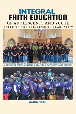 Integral Faith Education of Adolescents and Youth Based on the Principle of Graduality: A Guide for Youth Ministers, Teachers, Catechists and Parents By Gatien Ngah Cover Image