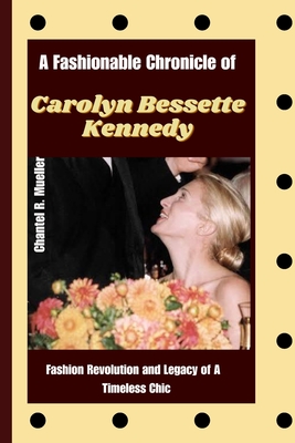 A Fashionable Chronicle of CAROLYN BESSETTE KENNEDY: Fashion Revolution and Legacy of a Timeless Chic Cover Image