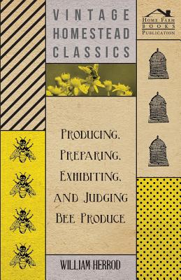 Producing, Preparing, Exhibiting, and Judging Bee Produce By William Herrod Cover Image