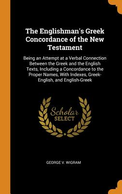 The Englishman's Greek Concordance of the New Testament: Being an Attempt at a Verbal Connection Between the Greek and the English Texts, Including a Cover Image