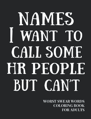 Names I Want To Call Some HR People But Can't: Worst Swear Words Coloring  Book for Adults - HR Gag Gift - Funny Gift for Coworkers - Human Resources  S (Paperback) |