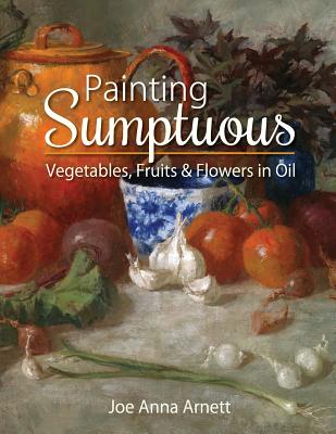 Painting Sumptuous Vegetables, Fruits & Flowers in Oil Cover Image