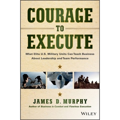 Courage to Execute: What Elite U.S. Military Units Can Teach Business about Leadership and Team Performance Cover Image