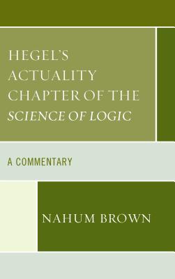 Hegel's Actuality Chapter of the Science of Logic: A Commentary By Nahum Brown Cover Image