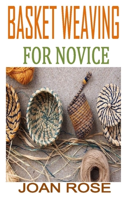 Basket Weaving for Novice: Discover the complete guides on everything you need to know about basket weaving Cover Image