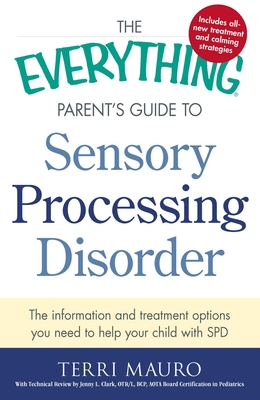 The Everything Parent's Guide To Sensory Processing Disorder: The Information and Treatment Options You Need to Help Your Child with SPD (Everything® Series) Cover Image