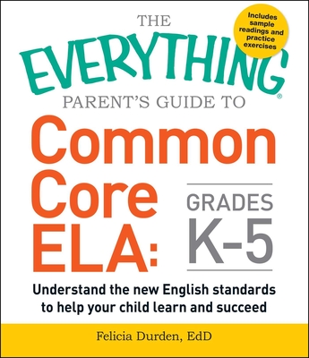 The Everything Parent's Guide to Common Core ELA, Grades K-5: Understand the New English Standards to Help Your Child Learn and Succeed (Everything®) By Felicia Durden Cover Image