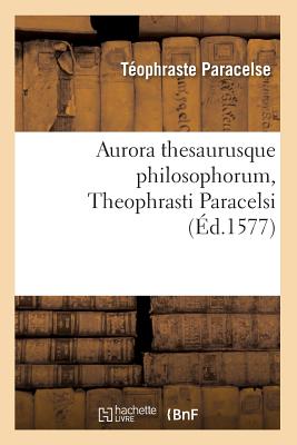 Aurora Thesaurusque Philosophorum, Theophrasti Paracelsi, (Éd.1577) (Philosophie) By Téophraste Paracelse Cover Image