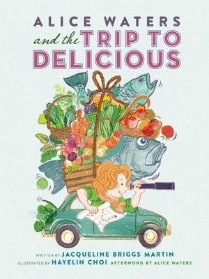 Alice Waters and the Trip to Delicious (Food Heroes #2) By Jacqueline Briggs Martin, Hayelin Choi (Illustrator), Alice Waters (Afterword by) Cover Image