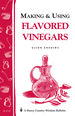 Making & Using Flavored Vinegars: Storey's Country Wisdom Bulletin A-112 (Storey Country Wisdom Bulletin) By Glenn Andrews Cover Image
