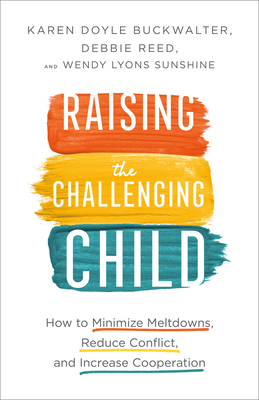 Raising the Challenging Child: How to Minimize Meltdowns, Reduce Conflict, and Increase Cooperation By Karen Doyle Buckwalter, Debbie Reed, Wendy Lyons Sunshine Cover Image