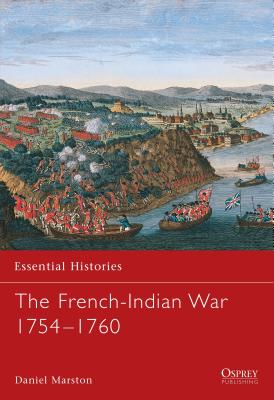 The French-Indian War 1754–1760 (Essential Histories) By Daniel Marston Cover Image