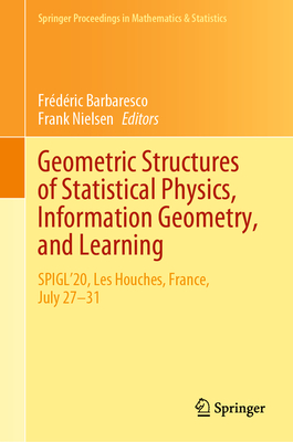 Geometric Structures of Statistical Physics, Information Geometry, and Learning: Spigl'20, Les Houches, France, July 27-31 (Springer Proceedings in Mathematics & Statistics #361) By Frédéric Barbaresco (Editor), Frank Nielsen (Editor) Cover Image