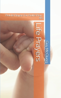 Life Prayers: ProLife Prayers For Prolife Pray-ers By Guy McClung Cover Image