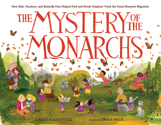 The Mystery of the Monarchs: How Kids, Teachers, and Butterfly Fans Helped Fred and Norah Urquhart Track the Great Monarch Migration By Barb Rosenstock, Erika Meza (Illustrator) Cover Image